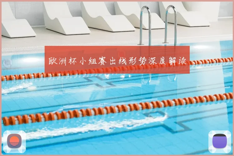 欧洲杯小组赛出线形势深度解读