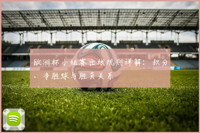欧洲杯小组赛出线规则详解:积分、净胜球与胜负关系