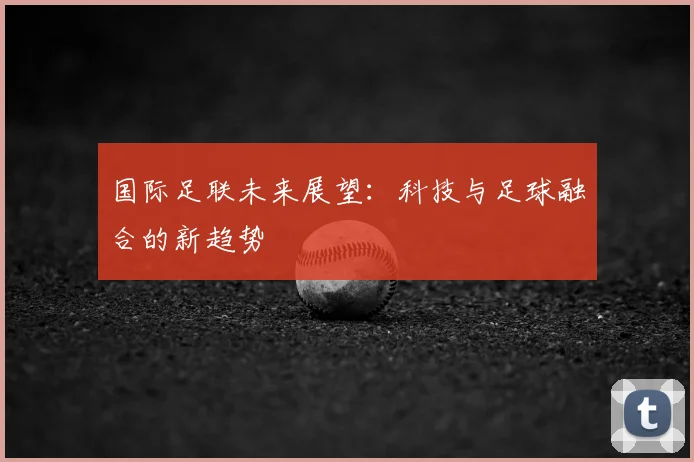 国际足联未来展望：科技与足球融合的新趋势