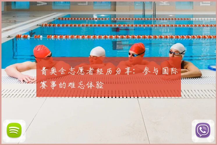 青奥会志愿者经历分享：参与国际赛事的难忘体验