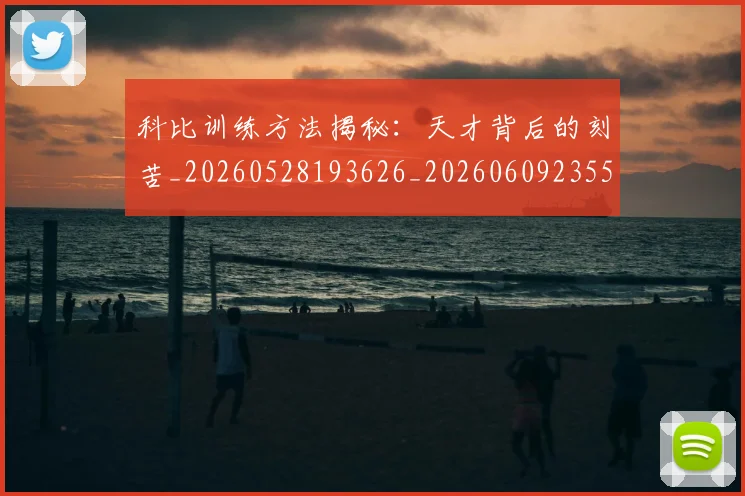 科比训练方法揭秘：天才背后的刻苦_20260528193626_20260609235549