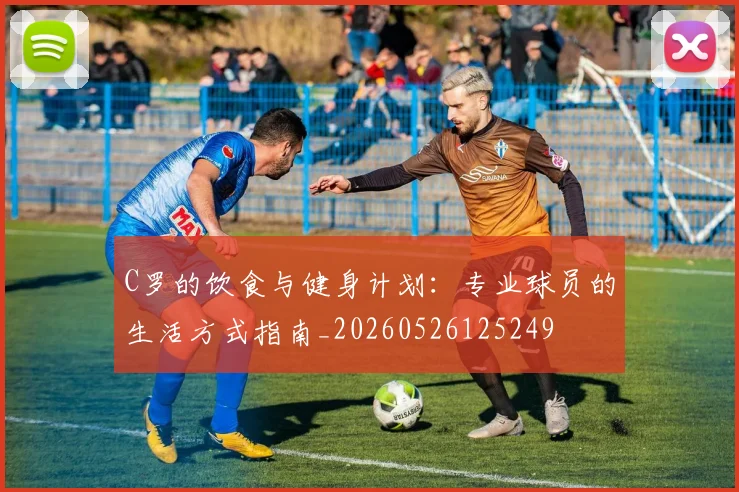 C罗的饮食与健身计划：专业球员的生活方式指南_20260526125249
