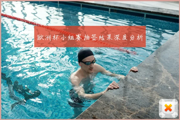 欧洲杯小组赛抽签结果深度分析
