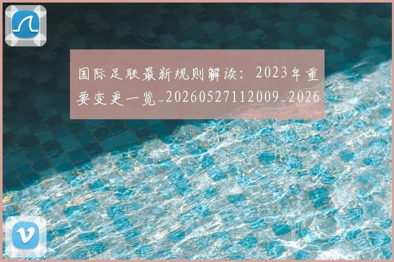 国际足联最新规则解读：2023年重要变更一览_20260527112009_20260609132442