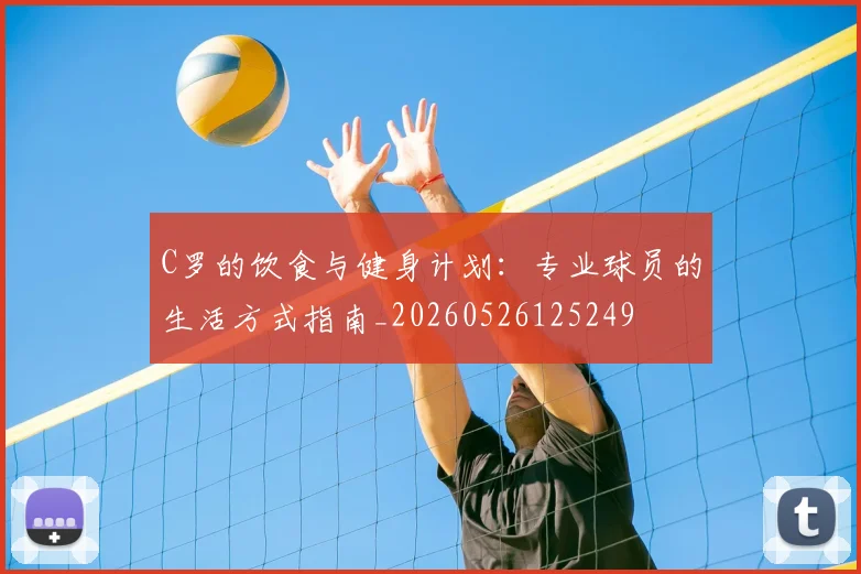 C罗的饮食与健身计划：专业球员的生活方式指南_20260526125249